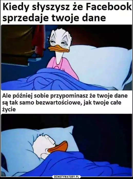 Mem z dwoma panelami. Pierwszy podpisany jest 'Kiedy dowiadujesz się, że Facebook sprzedaje twoje  dane' i widać na nim, jak Kaczor Donald zaczyna podnosić się z łóżka. Drugi jest podpisany 'Ale przypominasz sobie, że są równie bezwartościowe jak całe twoje życie'. Pokazuje znów smacznie śpiącego Donalda.