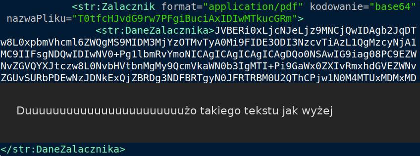 Zrzut ekranu pokazujący wnętrze pliku XML zawierającego zakodowany załącznik. Widać, że od pewnego miejsca, po tagu Dane Załącznika, zaczyna się bardzo długi ciąg liter i znaków. Zrzut pokazuje tylko jego fragment, a poniżej znajduje się napis 'Dużo takiego tekstu jak wyżej'.